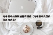 电子游戏的发展进程有哪些（电子游戏类型的发展和演变）