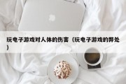 玩电子游戏对人体的伤害（玩电子游戏的弊处）