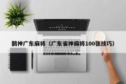 鹊神广东麻将（广东雀神麻将100张技巧）