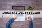 白云区电子游戏机（广州白云区电玩城在哪里）