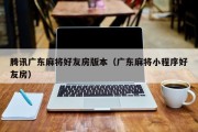 腾讯广东麻将好友房版本（广东麻将小程序好友房）