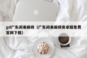 gd广东闲来麻将（广东闲来麻将安卓版免费官网下载）