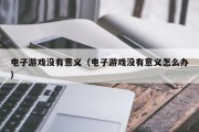电子游戏没有意义（电子游戏没有意义怎么办）