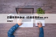 巴西世界杯争议（巴西世界杯we are one）