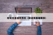 斯诺克直播世界杯（斯诺克直播赛事）