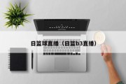 日篮球直播（日篮b3直播）