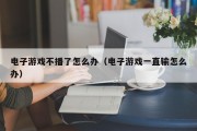 电子游戏不播了怎么办（电子游戏一直输怎么办）