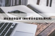 湖北省运会篮球（湖北省运会篮球比赛时间）