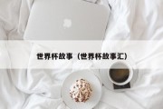 世界杯故事（世界杯故事汇）