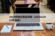 2015阿迪达斯篮球鞋（adidas2015年新款）